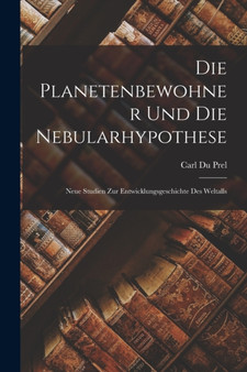 Die Planetenbewohner Und Die Nebularhypothese : Neue Studien Zur Entwicklungsgeschichte Des Weltalls by Carl Du Prel - Paperback