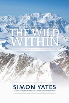 The Wild Within : Climbing the world's most remote mountains by Simon Yates - Hardback