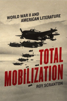 Total Mobilization : World War II and American Literature by Roy Scranton - Hardback