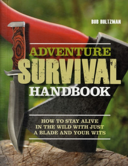 Adventure Survival Handbook : How to Stay Alive in the Wild with Just a Knife and Your Wits by Bob Holtzman - Hardback