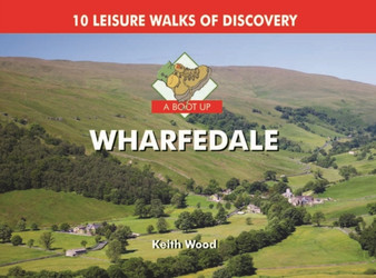 A Boot Up Wharfedale : 10 Leisure Walks of Discovery by Keith Wood - Hardback