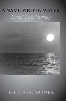 A Name Writ In Water : Keats' Last Journey by Richard Boden - Paperback