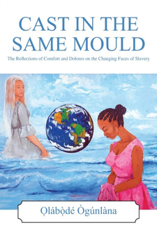 Cast in the Same Mould : The Reflections of Comfort and Dolores on the Changing Faces of Slavery by O̩lábò̩dé Ògúnlàna - Paperback
