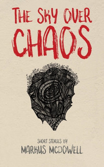 The Sky Over Chaos : Short Stories by Markus McDowell by Markus McDowell - Paperback