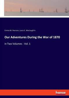 Our Adventures During the War of 1870 : in Two Volumes - Vol. 1 by Emma M Pearson - Paperback