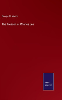 The Treason of Charles Lee by George H Moore - Hardback