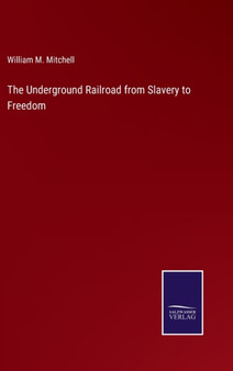 The Underground Railroad from Slavery to Freedom by William M Mitchell - Hardback