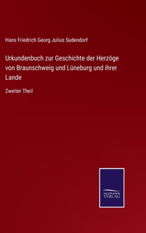 Urkundenbuch zur Geschichte der Herzoge von Braunschweig und Luneburg und ihrer Lande : Zweiter Theil by Hans Friedrich Georg Julius Sudendorf - Hardback