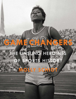 Game Changers : The Unsung Heroines of Sports History by Molly Schiot - Hardback