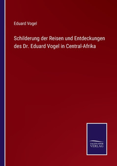 Schilderung der Reisen und Entdeckungen des Dr. Eduard Vogel in Central-Afrika by Eduard Vogel - Paperback