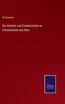 Die Arbeiter und Communisten in Griechenland und Rom by W Drumann - Hardback
