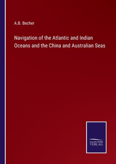 Navigation of the Atlantic and Indian Oceans and the China and Australian Seas by A B Becher - Paperback