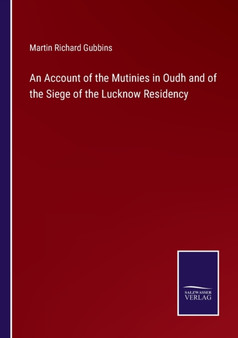 An Account of the Mutinies in Oudh and of the Siege of the Lucknow Residency by Martin Richard Gubbins - Paperback