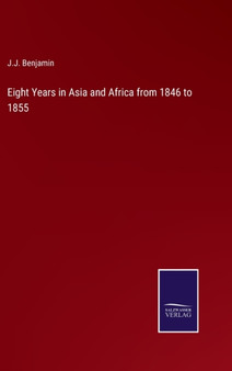 Eight Years in Asia and Africa from 1846 to 1855 by J J Benjamin - Hardback
