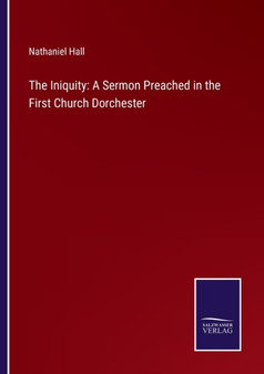 The Iniquity : A Sermon Preached in the First Church Dorchester by Nathaniel Hall - Paperback