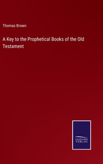 A Key to the Prophetical Books of the Old Testament by Thomas Brown - Hardback