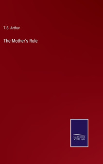The Mother's Rule by T S Arthur - Hardback