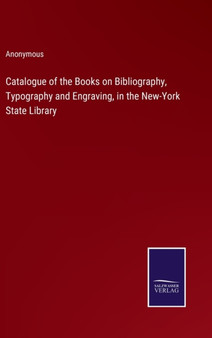 Catalogue of the Books on Bibliography, Typography and Engraving, in the New-York State Library by Anonymous - Hardback