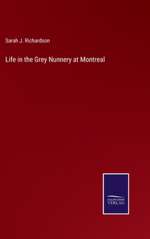 Life in the Grey Nunnery at Montreal by Sarah J Richardson - Hardback
