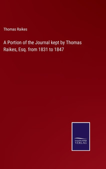 A Portion of the Journal kept by Thomas Raikes, Esq. from 1831 to 1847 by Thomas Raikes - Hardback
