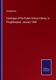 Catalogue of the Public School Library, in Poughkeepsie. January 1858 by Anonymous - Paperback