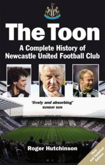 The Toon : The Complete History of Newcastle United Football Club by Roger Hutchinson - Paperback