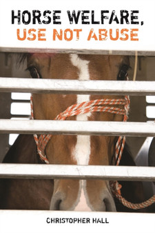 Horse Welfare, Use Not Abuse by Christopher Hall - Hardback