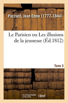 Le Parisien Ou Les Illusions de la Jeunesse. Tome 3 by Jean Edme Paccard - Paperback