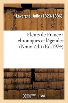 Fleurs de France: Chroniques Et Legendes (Nouv. Ed.) by Julie Lavergne - Paperback