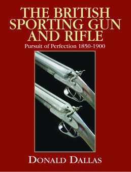 The British Sporting Gun and Rifle : Pursuit of Perfection 1850-1900 by Donald Dallas - Hardback
