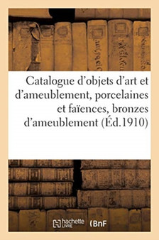 Catalogue d'Objets d'Art Et d'Ameublement, Porcelaines Et Faiences, Bronzes d'Ameublement, Pendule : Louis XVI, Meubles Anciens, Meubles Et Sieges Modernes, Tapisseries Anciennes by Marius Paulme - Paperback