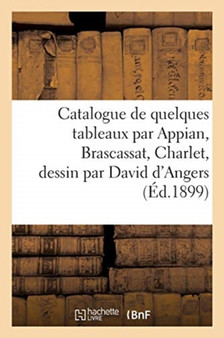 Catalogue de Quelques Tableaux Par Appian, Brascassat, Charlet, Dessin Par David d'Angers by Feral - Paperback