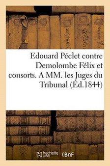 Edouard Peclet Contre Demolombe Felix Et Consorts. a MM. Les Juges Du Tribunal de 1re Instance by Ed Peclet - Paperback