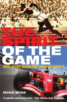 The Spirit of the Game : How Sport Made the Modern World by Mihir Bose - Paperback