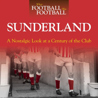 When Football Was Football: Sunderland : A Nostalgic Look at a Century of the Club by Paul Days - Hardback