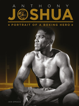 Anthony Joshua : Portrait of a Boxing Hero by Iain Spragg - Hardback