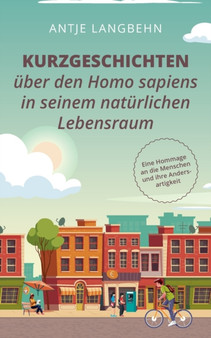 Kurzgeschichten uber den Homo sapiens in seinem naturlichen Lebensraum : Eine Hommage an die Menschen und ihre Andersartigkeit by Antje Langbehn - Paperback