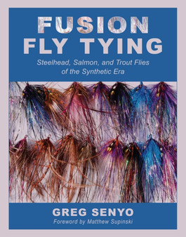 Fusion Fly Tying : Steelhead, Salmon, and Trout Flies of the Synthetic Era by Greg Senyo - Hardback