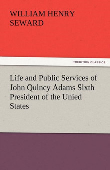 Life and Public Services of John Quincy Adams Sixth President of the Unied States by William Henry Seward - Paperback