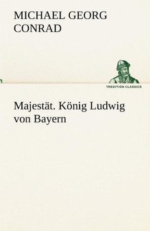 Majestat. Konig Ludwig Von Bayern by Michael Georg Conrad - Paperback