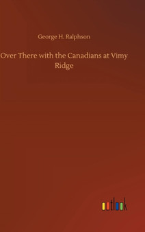Over There with the Canadians at Vimy Ridge by George H Ralphson - Hardback