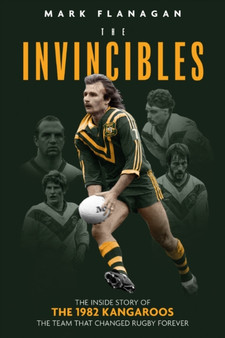 The Invincibles : The Inside Story of the 1982 Kangaroos, the Team That Changed Rugby Forever by Mark Flanagan - Paperback
