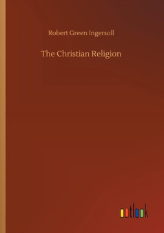 The Christian Religion by Robert Green Ingersoll - Paperback