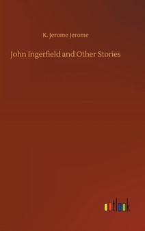 John Ingerfield and Other Stories by K Jerome Jerome - Hardback