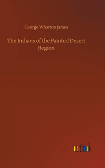 The Indians of the Painted Desert Region by George Wharton James - Hardback