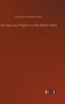 My Days and Nights on the Battle-Field by Charles Carleton Coffin - Hardback