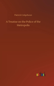 A Treatise on the Police of the Metropolis by Patrick Colquhoun - Hardback