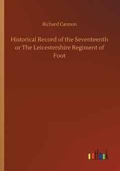Historical Record of the Seventeenth or the Leicestershire Regiment of Foot by Richard Cannon - Paperback