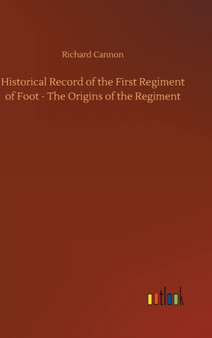 Historical Record of the First Regiment of Foot - The Origins of the Regiment by Richard Cannon - Hardback