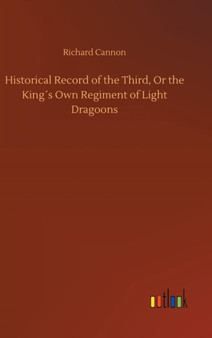 Historical Record of the Third, Or the King??s Own Regiment of Light Dragoons by Richard Cannon - Hardback